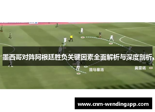 墨西哥对阵阿根廷胜负关键因素全面解析与深度剖析