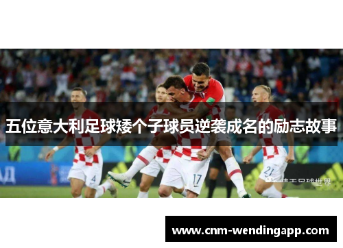 五位意大利足球矮个子球员逆袭成名的励志故事