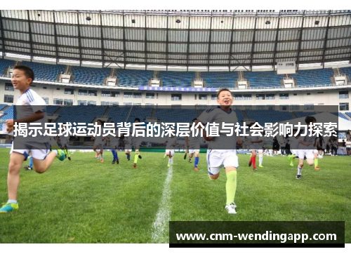 揭示足球运动员背后的深层价值与社会影响力探索