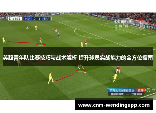 英超青年队比赛技巧与战术解析 提升球员实战能力的全方位指南