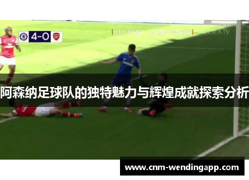 阿森纳足球队的独特魅力与辉煌成就探索分析