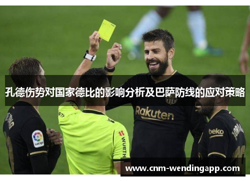 孔德伤势对国家德比的影响分析及巴萨防线的应对策略