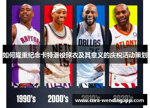 如何隆重纪念卡特退役球衣及其意义的庆祝活动策划