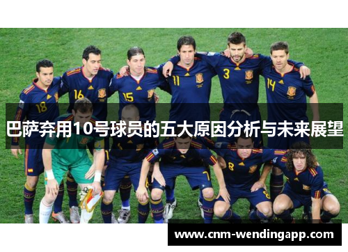 巴萨弃用10号球员的五大原因分析与未来展望
