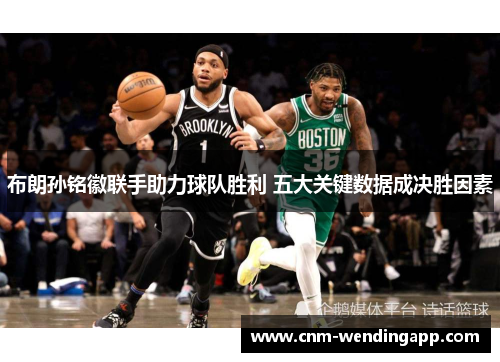 布朗孙铭徽联手助力球队胜利 五大关键数据成决胜因素 布朗孙铭徽联手助力球队胜利 五大关键数据成决胜因素