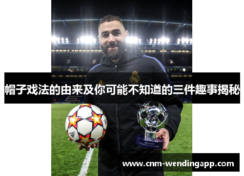 帽子戏法的由来及你可能不知道的三件趣事揭秘 帽子戏法的由来及你可能不知道的三件趣事揭秘