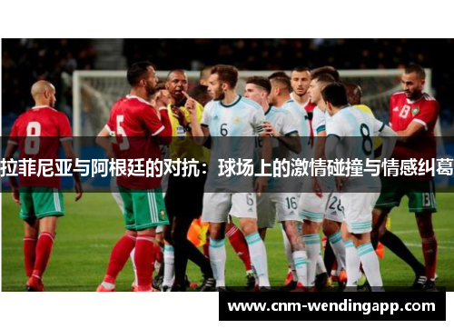 拉菲尼亚与阿根廷的对抗:球场上的激情碰撞与情感纠葛 拉菲尼亚与阿根廷的对抗:球场上的激情碰撞与情感纠葛