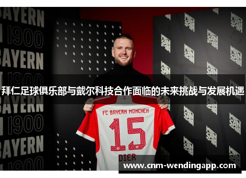 拜仁足球俱乐部与戴尔科技合作面临的未来挑战与发展机遇 拜仁足球俱乐部与戴尔科技合作面临的未来挑战与发展机遇