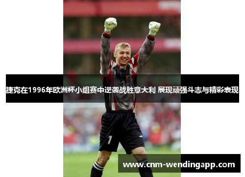 捷克在1996年欧洲杯小组赛中逆袭战胜意大利 展现顽强斗志与精彩表现 捷克在1996年欧洲杯小组赛中逆袭战胜意大利 展现顽强斗志与精彩表现