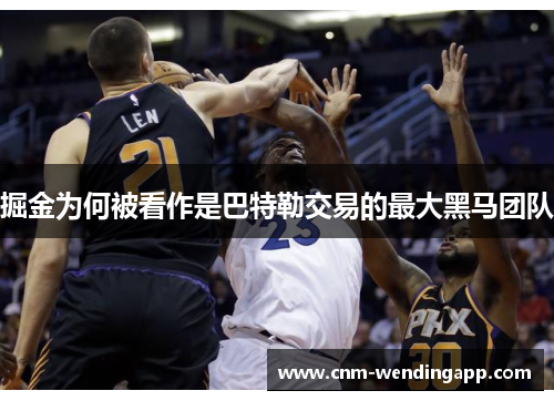 掘金为何被看作是巴特勒交易的最大黑马团队 掘金为何被看作是巴特勒交易的最大黑马团队