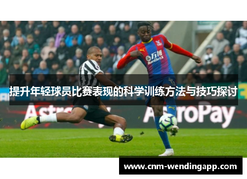 提升年轻球员比赛表现的科学训练方法与技巧探讨