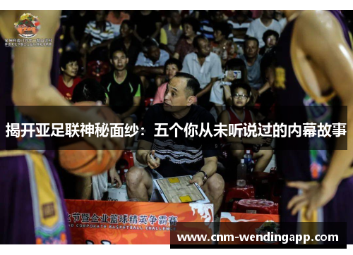 揭开亚足联神秘面纱:五个你从未听说过的内幕故事 揭开亚足联神秘面纱:五个你从未听说过的内幕故事