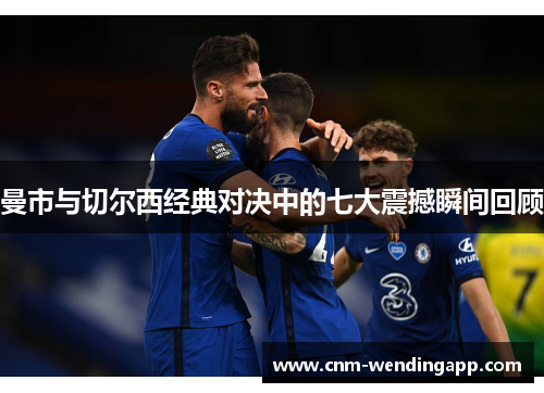 曼市与切尔西经典对决中的七大震撼瞬间回顾