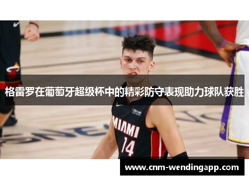 格雷罗在葡萄牙超级杯中的精彩防守表现助力球队获胜