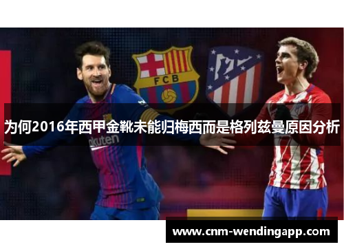 为何2016年西甲金靴未能归梅西而是格列兹曼原因分析