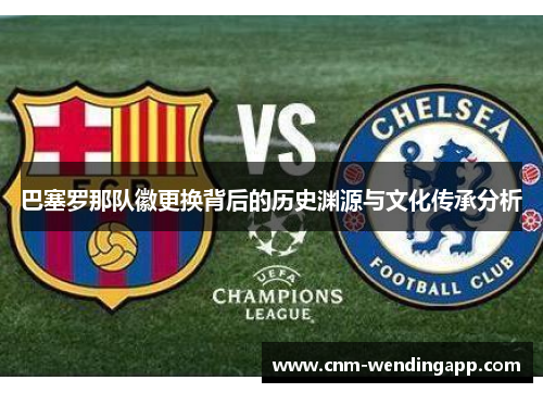 巴塞罗那队徽更换背后的历史渊源与文化传承分析