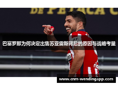 巴塞罗那为何决定出售苏亚雷斯背后的原因与战略考量