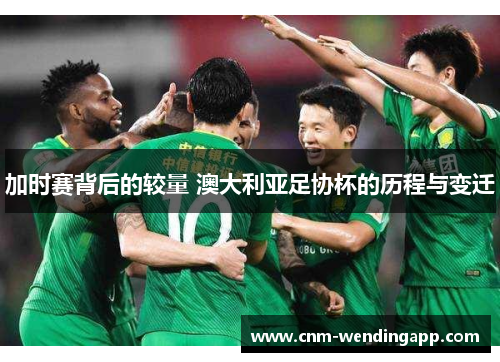 加时赛背后的较量 澳大利亚足协杯的历程与变迁