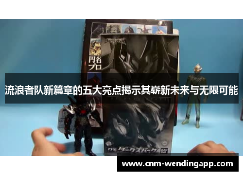 流浪者队新篇章的五大亮点揭示其崭新未来与无限可能