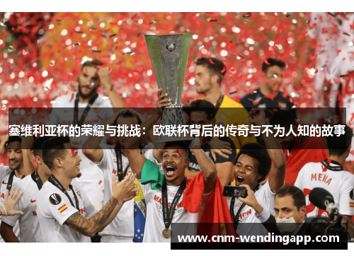 塞维利亚杯的荣耀与挑战：欧联杯背后的传奇与不为人知的故事