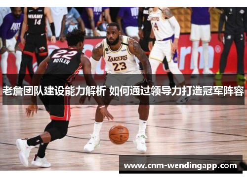 老詹团队建设能力解析 如何通过领导力打造冠军阵容