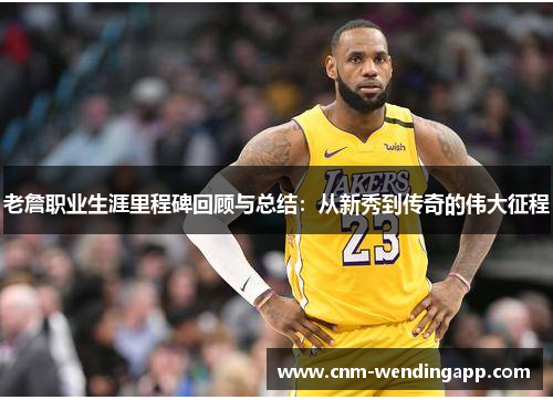 老詹职业生涯里程碑回顾与总结：从新秀到传奇的伟大征程