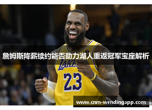 詹姆斯降薪续约能否助力湖人重返冠军宝座解析