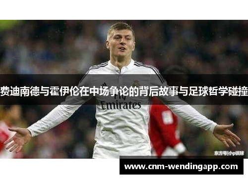 费迪南德与霍伊伦在中场争论的背后故事与足球哲学碰撞