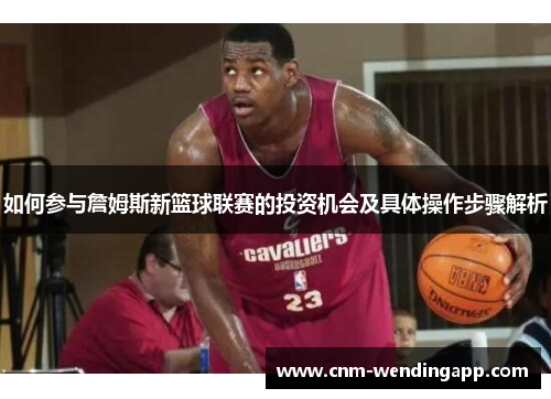 如何参与詹姆斯新篮球联赛的投资机会及具体操作步骤解析