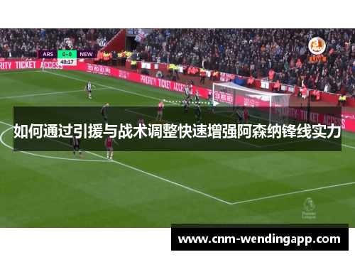 如何通过引援与战术调整快速增强阿森纳锋线实力