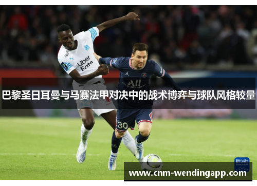 巴黎圣日耳曼与马赛法甲对决中的战术博弈与球队风格较量