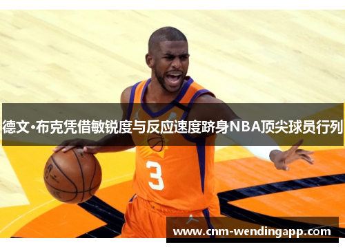 德文·布克凭借敏锐度与反应速度跻身NBA顶尖球员行列 德文·布克凭借敏锐度与反应速度跻身NBA顶尖球员行列