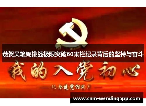 恭贺吴艳妮挑战极限突破60米栏纪录背后的坚持与奋斗 恭贺吴艳妮挑战极限突破60米栏纪录背后的坚持与奋斗