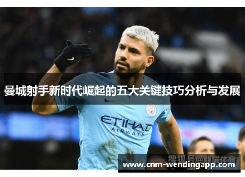 曼城射手新时代崛起的五大关键技巧分析与发展