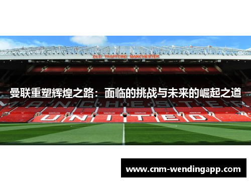 曼联重塑辉煌之路：面临的挑战与未来的崛起之道