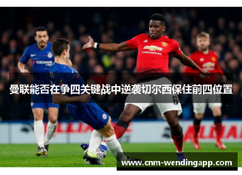 曼联能否在争四关键战中逆袭切尔西保住前四位置