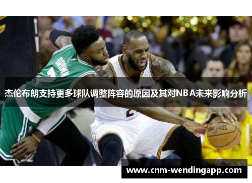 杰伦布朗支持更多球队调整阵容的原因及其对NBA未来影响分析