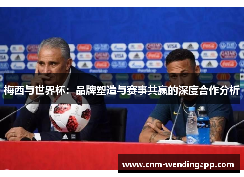 梅西与世界杯：品牌塑造与赛事共赢的深度合作分析