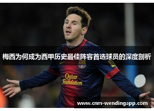 梅西为何成为西甲历史最佳阵容首选球员的深度剖析
