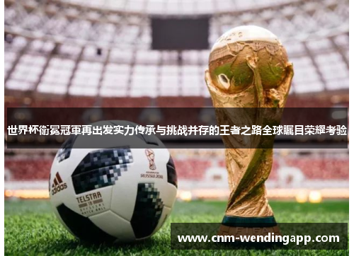 世界杯衛冕冠軍再出发实力传承与挑战并存的王者之路全球瞩目荣耀考验 世界杯衛冕冠軍再出发实力传承与挑战并存的王者之路全球瞩目荣耀考验