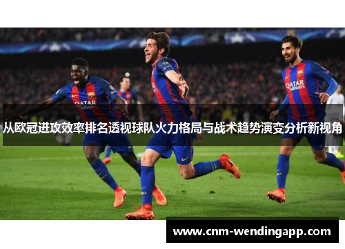 从欧冠进攻效率排名透视球队火力格局与战术趋势演变分析新视角
