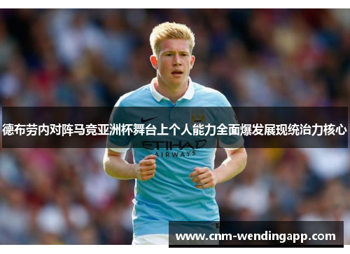 德布劳内对阵马竞亚洲杯舞台上个人能力全面爆发展现统治力核心 德布劳内对阵马竞亚洲杯舞台上个人能力全面爆发展现统治力核心