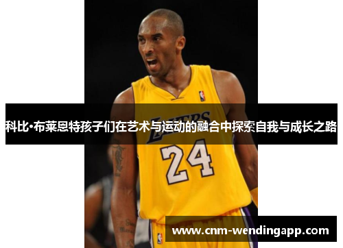 科比·布莱恩特孩子们在艺术与运动的融合中探索自我与成长之路 科比·布莱恩特孩子们在艺术与运动的融合中探索自我与成长之路