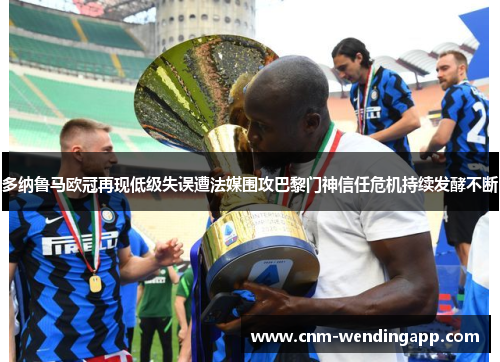 多纳鲁马欧冠再现低级失误遭法媒围攻巴黎门神信任危机持续发酵不断 多纳鲁马欧冠再现低级失误遭法媒围攻巴黎门神信任危机持续发酵不断