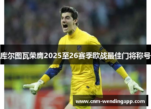 库尔图瓦荣膺2025至26赛季欧战最佳门将称号
