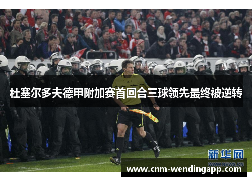 杜塞尔多夫德甲附加赛首回合三球领先最终被逆转