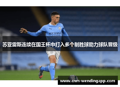 苏亚雷斯连续在国王杯中打入多个制胜球助力球队晋级