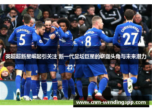 英超超新星崛起引关注 新一代足坛巨星的崭露头角与未来潜力