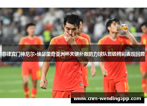 菲律宾门神尼尔·埃瑟里奇亚洲杯关键扑救助力球队晋级精彩表现回顾