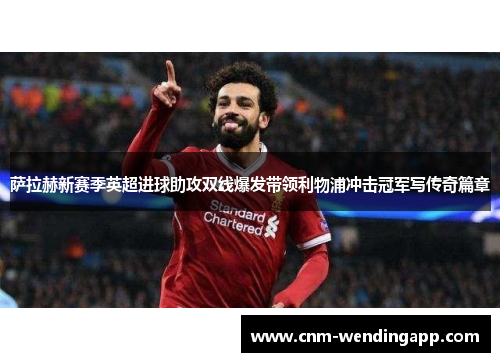 萨拉赫新赛季英超进球助攻双线爆发带领利物浦冲击冠军写传奇篇章